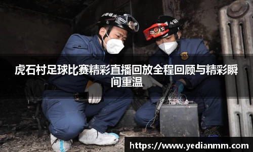 虎石村足球比赛精彩直播回放全程回顾与精彩瞬间重温