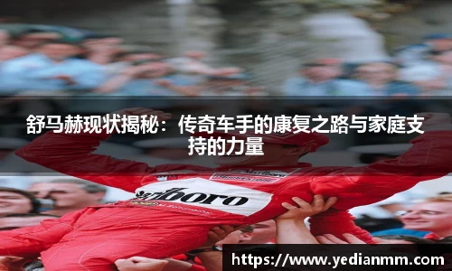 舒马赫现状揭秘：传奇车手的康复之路与家庭支持的力量