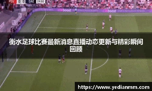衡水足球比赛最新消息直播动态更新与精彩瞬间回顾