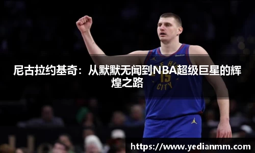 尼古拉约基奇:从默默无闻到NBA超级巨星的辉煌之路