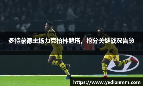 多特蒙德主场力克柏林赫塔,抢分关键战况告急