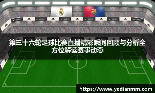 第三十六轮足球比赛直播精彩瞬间回顾与分析全方位解读赛事动态