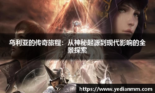 乌利亚的传奇旅程:从神秘起源到现代影响的全景探索