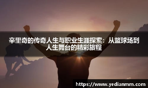 辛里奇的传奇人生与职业生涯探索:从篮球场到人生舞台的精彩旅程