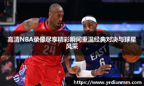高清NBA录像尽享精彩瞬间重温经典对决与球星风采