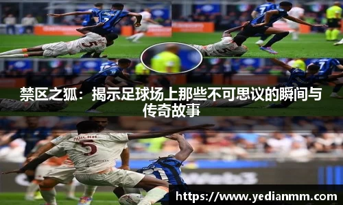 禁区之狐：揭示足球场上那些不可思议的瞬间与传奇故事