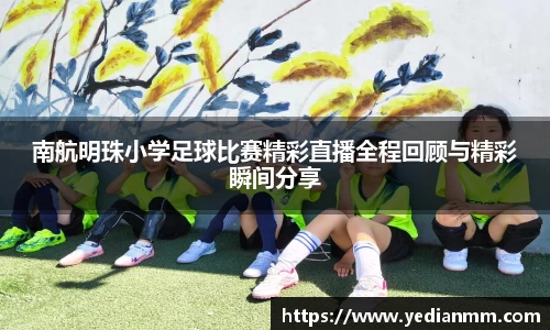 南航明珠小学足球比赛精彩直播全程回顾与精彩瞬间分享