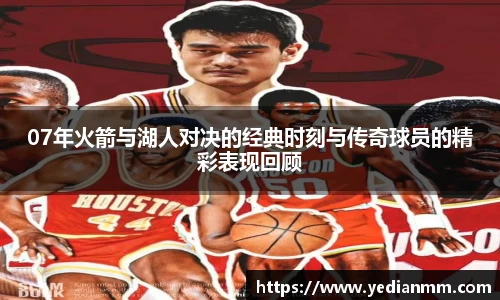 07年火箭与湖人对决的经典时刻与传奇球员的精彩表现回顾