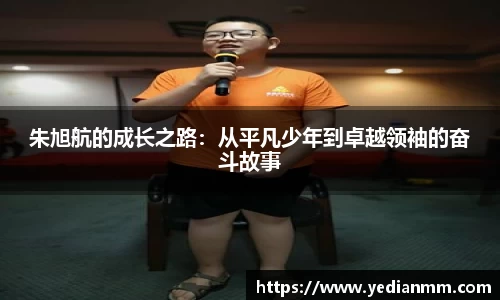 朱旭航的成长之路：从平凡少年到卓越领袖的奋斗故事