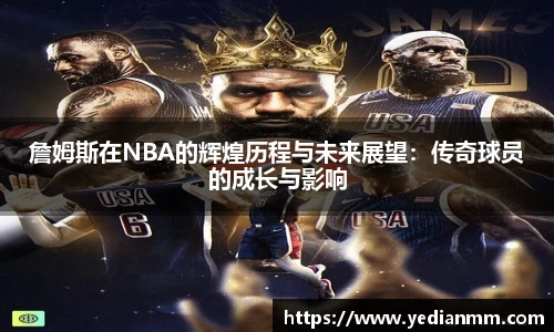 詹姆斯在NBA的辉煌历程与未来展望:传奇球员的成长与影响