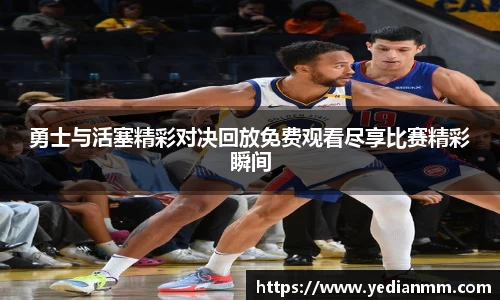 勇士与活塞精彩对决回放免费观看尽享比赛精彩瞬间