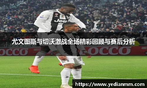 尤文图斯与切沃激战全场精彩回顾与赛后分析