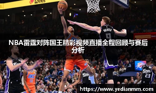 NBA雷霆对阵国王精彩视频直播全程回顾与赛后分析