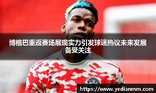 博格巴重返赛场展现实力引发球迷热议未来发展备受关注