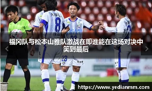 福冈队与松本山雅队激战在即谁能在这场对决中笑到最后