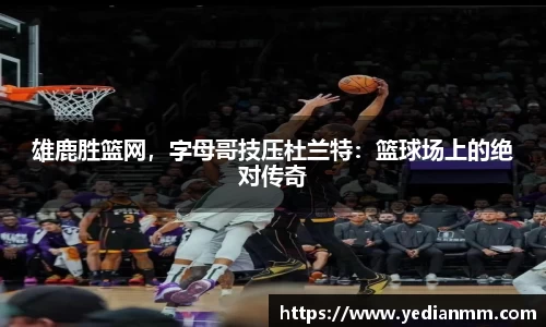 雄鹿胜篮网，字母哥技压杜兰特：篮球场上的绝对传奇